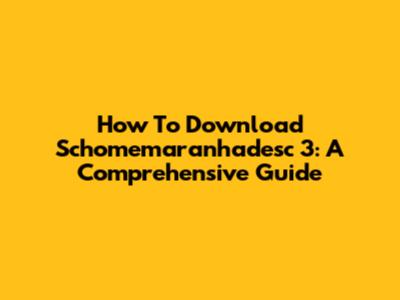 How To Download Schomemaranhadesc 3: A Comprehensive Guide