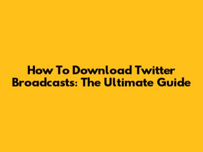 How To Download Twitter Broadcasts: The Ultimate Guide