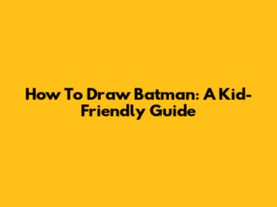 How To Draw Batman: A Kid-Friendly Guide