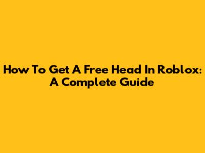 How To Get A Free Head In Roblox: A Complete Guide