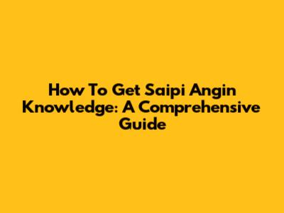 How To Get Saipi Angin Knowledge: A Comprehensive Guide