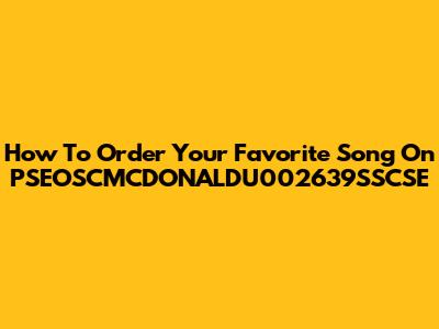 How To Order Your Favorite Song On PSEOSCMCDONALDU002639SSCSE