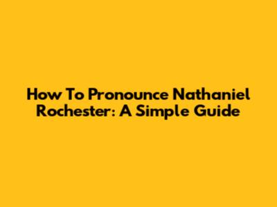 How To Pronounce Nathaniel Rochester: A Simple Guide