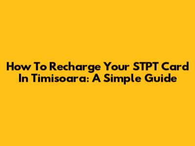 How To Recharge Your STPT Card In Timisoara: A Simple Guide