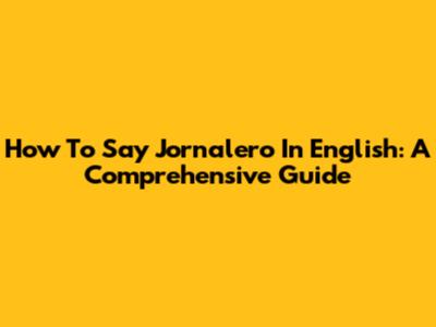 How To Say 'Jornalero' In English: A Comprehensive Guide