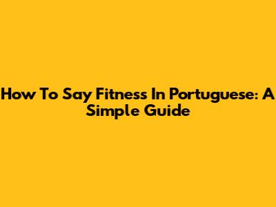 How To Say Fitness In Portuguese: A Simple Guide