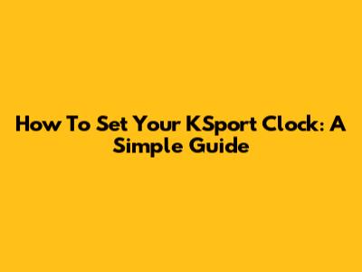 How To Set Your KSport Clock: A Simple Guide