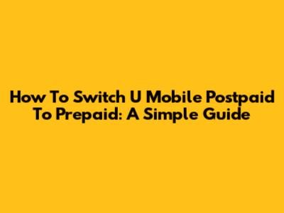 How To Switch U Mobile Postpaid To Prepaid: A Simple Guide