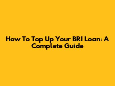 How To Top Up Your BRI Loan: A Complete Guide