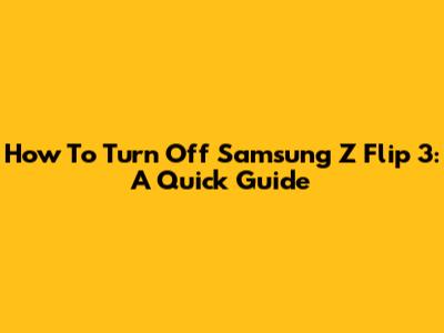 How To Turn Off Samsung Z Flip 3: A Quick Guide