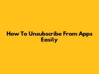 How To Unsubscribe From Apps Easily