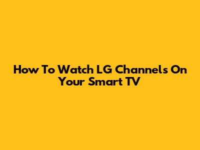 How To Watch LG Channels On Your Smart TV