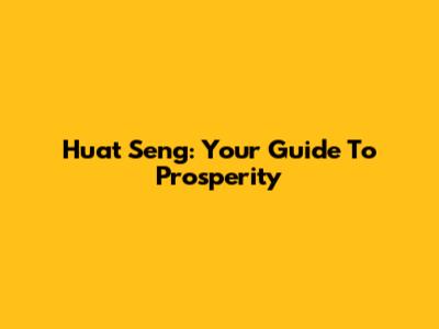 Huat Seng: Your Guide To Prosperity