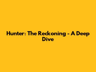 Hunter: The Reckoning - A Deep Dive
