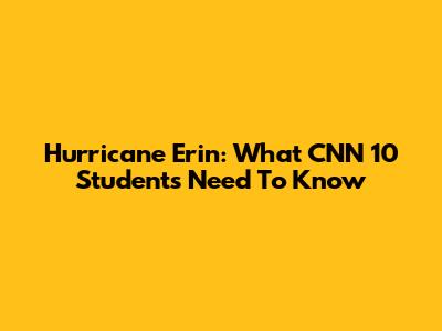 Hurricane Erin: What CNN 10 Students Need To Know