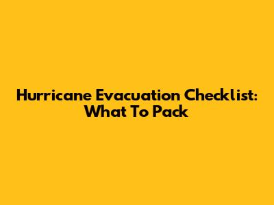 Hurricane Evacuation Checklist: What To Pack