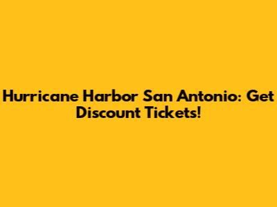 Hurricane Harbor San Antonio: Get Discount Tickets!