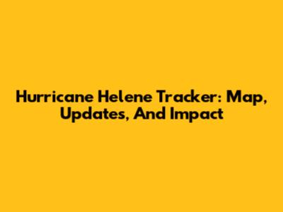 Hurricane Helene Tracker: Map, Updates, And Impact