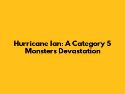 Hurricane Ian: A Category 5 Monster's Devastation