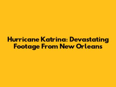 Hurricane Katrina: Devastating Footage From New Orleans