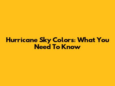 Hurricane Sky Colors: What You Need To Know