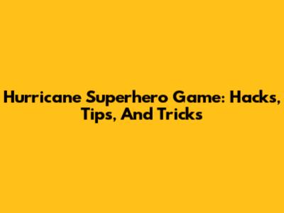 Hurricane Superhero Game: Hacks, Tips, And Tricks