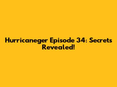 Hurricaneger Episode 34: Secrets Revealed!