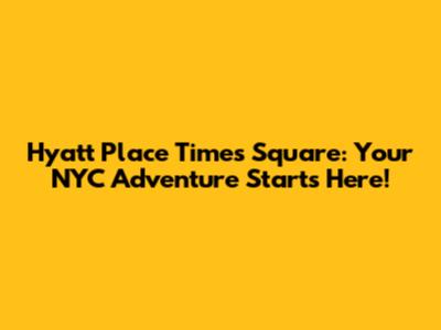 Hyatt Place Times Square: Your NYC Adventure Starts Here!