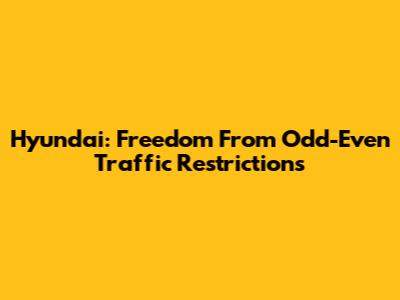 Hyundai: Freedom From Odd-Even Traffic Restrictions