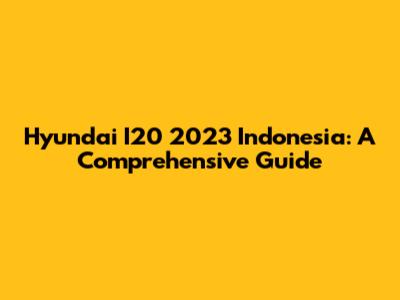 Hyundai I20 2023 Indonesia: A Comprehensive Guide