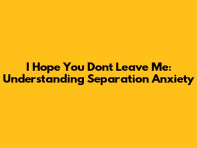 I Hope You Don't Leave Me: Understanding Separation Anxiety