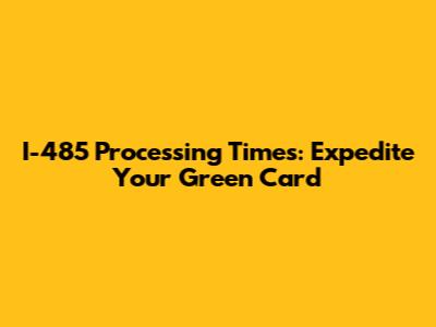 I-485 Processing Times: Expedite Your Green Card