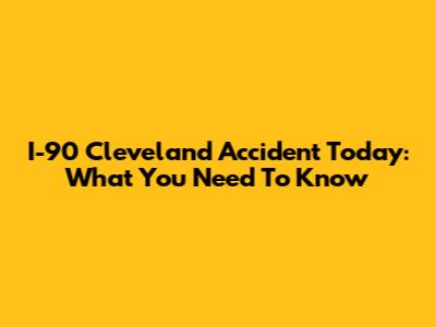 I-90 Cleveland Accident Today: What You Need To Know