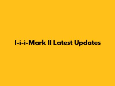 I-i-i-Mark II Latest Updates
