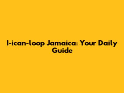 I-ican-loop Jamaica: Your Daily Guide
