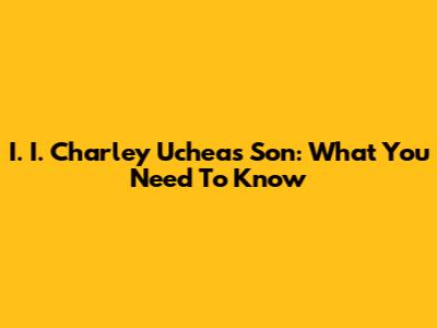 I. I. Charley Uchea's Son: What You Need To Know