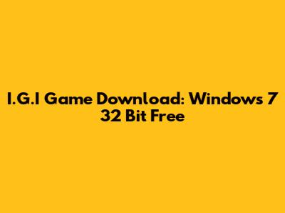I.G.I Game Download: Windows 7 32 Bit Free