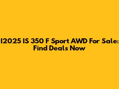 I2025 IS 350 F Sport AWD For Sale: Find Deals Now