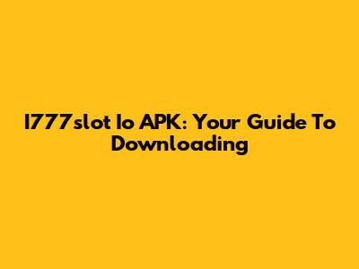 I777slot Io APK: Your Guide To Downloading