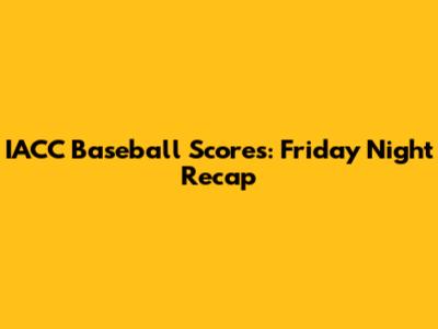 IACC Baseball Scores: Friday Night Recap