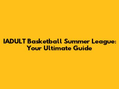 IADULT Basketball Summer League: Your Ultimate Guide