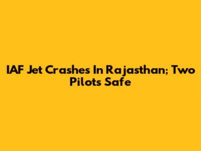 IAF Jet Crashes In Rajasthan; Two Pilots Safe