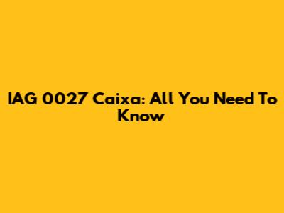 IAG 0027 Caixa: All You Need To Know