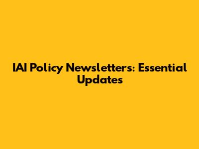 IAI Policy Newsletters: Essential Updates