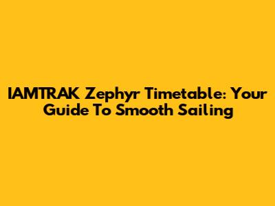 IAMTRAK Zephyr Timetable: Your Guide To Smooth Sailing