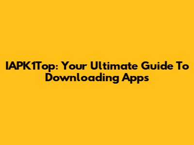 IAPK1Top: Your Ultimate Guide To Downloading Apps