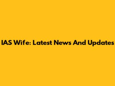 IAS Wife: Latest News And Updates