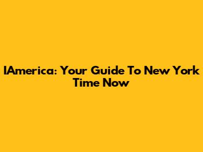 IAmerica: Your Guide To New York Time Now