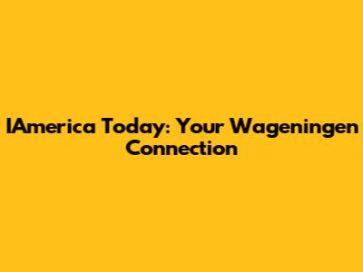 IAmerica Today: Your Wageningen Connection