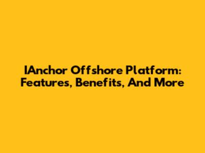 IAnchor Offshore Platform: Features, Benefits, And More
